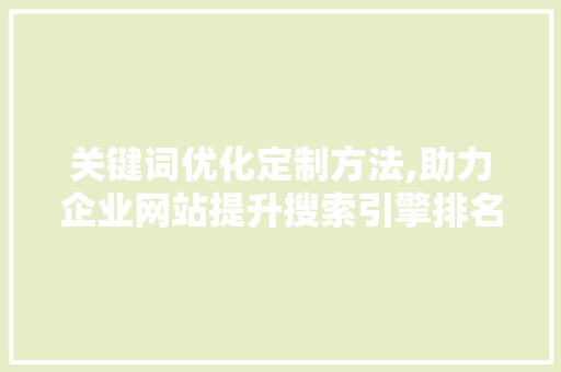 关键词优化定制方法,助力企业网站提升搜索引擎排名