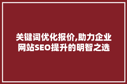 关键词优化报价,助力企业网站SEO提升的明智之选