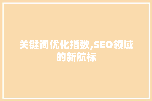 关键词优化指数,SEO领域的新航标