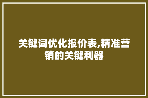 关键词优化报价表,精准营销的关键利器