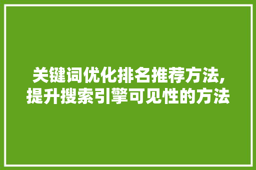 关键词优化排名推荐方法,提升搜索引擎可见性的方法