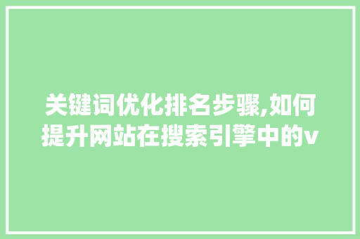 关键词优化排名步骤,如何提升网站在搜索引擎中的visibility