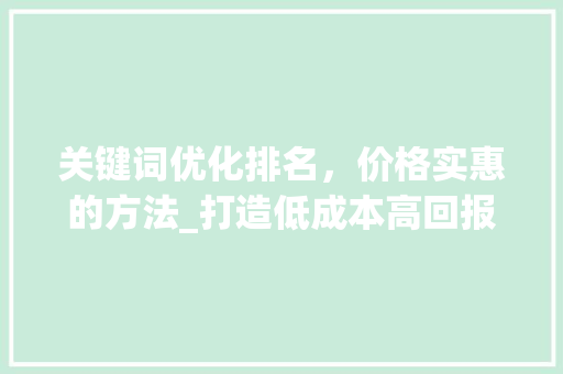 关键词优化排名，价格实惠的方法_打造低成本高回报的搜索引擎营销步骤