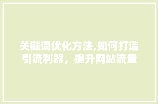 关键词优化方法,如何打造引流利器，提升网站流量
