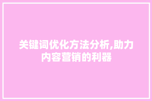 关键词优化方法分析,助力内容营销的利器