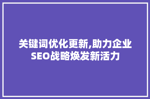 关键词优化更新,助力企业SEO战略焕发新活力