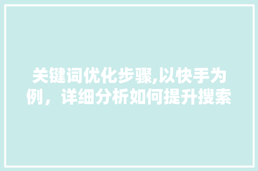 关键词优化步骤,以快手为例，详细分析如何提升搜索排名