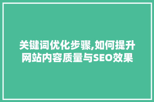 关键词优化步骤,如何提升网站内容质量与SEO效果
