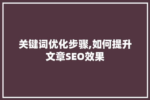 关键词优化步骤,如何提升文章SEO效果