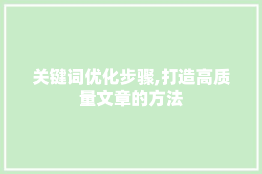 关键词优化步骤,打造高质量文章的方法