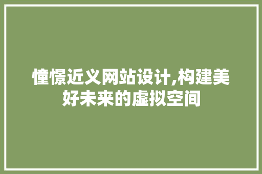 憧憬近义网站设计,构建美好未来的虚拟空间 商务信函