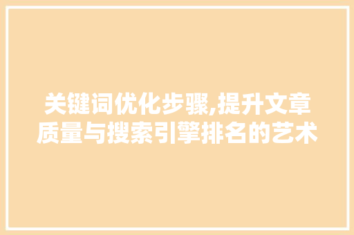 关键词优化步骤,提升文章质量与搜索引擎排名的艺术
