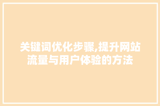 关键词优化步骤,提升网站流量与用户体验的方法