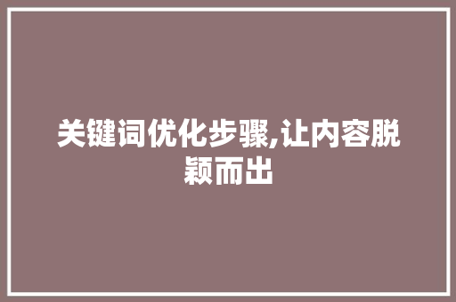 关键词优化步骤,让内容脱颖而出