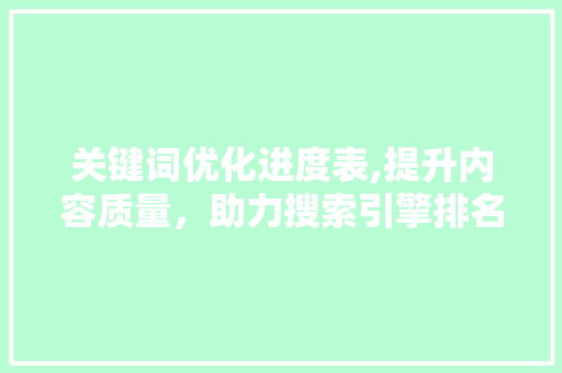 关键词优化进度表,提升内容质量，助力搜索引擎排名