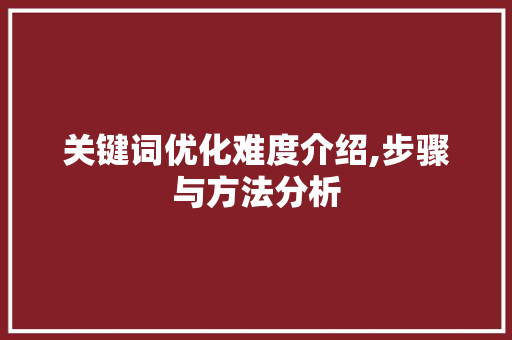 关键词优化难度介绍,步骤与方法分析