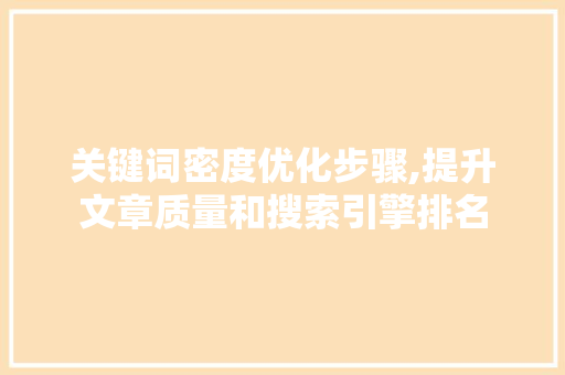 关键词密度优化步骤,提升文章质量和搜索引擎排名
