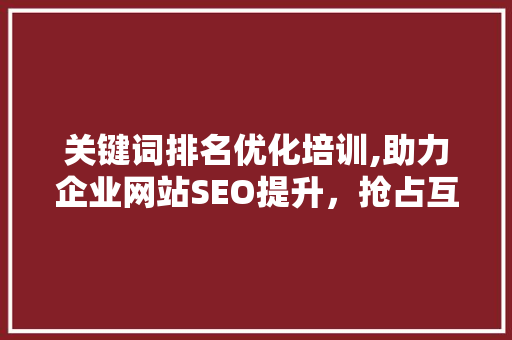 关键词排名优化培训,助力企业网站SEO提升，抢占互联网市场先机