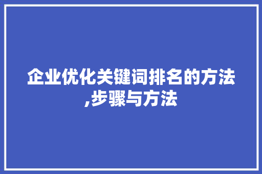 企业优化关键词排名的方法,步骤与方法