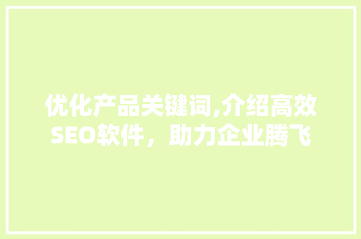优化产品关键词,介绍高效SEO软件，助力企业腾飞