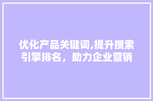 优化产品关键词,提升搜索引擎排名，助力企业营销