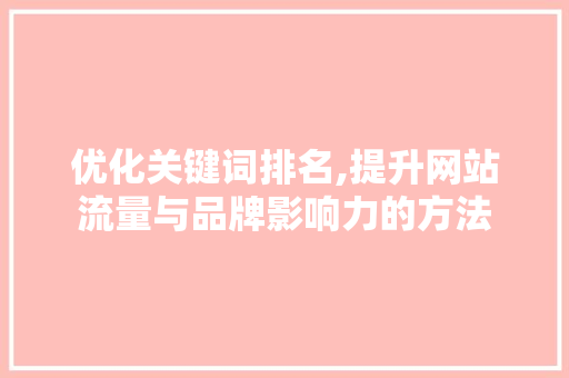 优化关键词排名,提升网站流量与品牌影响力的方法