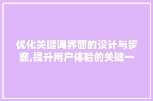 优化关键词界面的设计与步骤,提升用户体验的关键一步