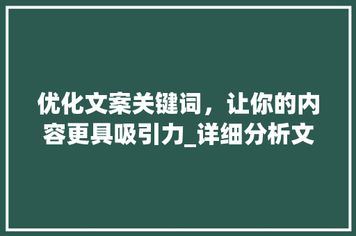 优化文案关键词，让你的内容更具吸引力_详细分析文案优化方法