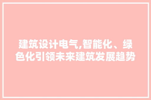 建筑设计电气,智能化、绿色化引领未来建筑发展趋势