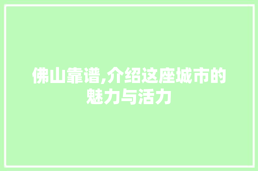 佛山靠谱,介绍这座城市的魅力与活力