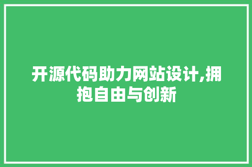 开源代码助力网站设计,拥抱自由与创新 商务信函