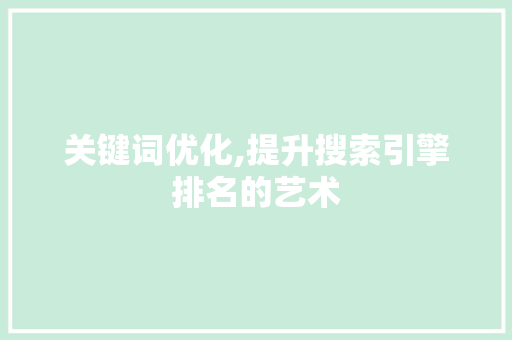 关键词优化,提升搜索引擎排名的艺术