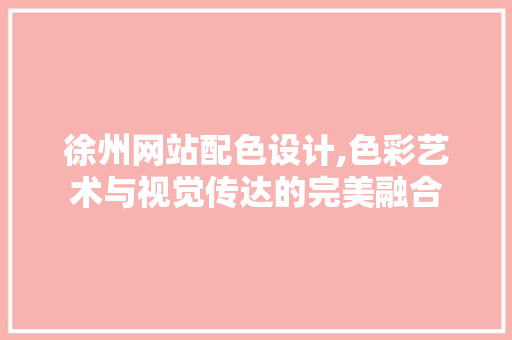 徐州网站配色设计,色彩艺术与视觉传达的完美融合