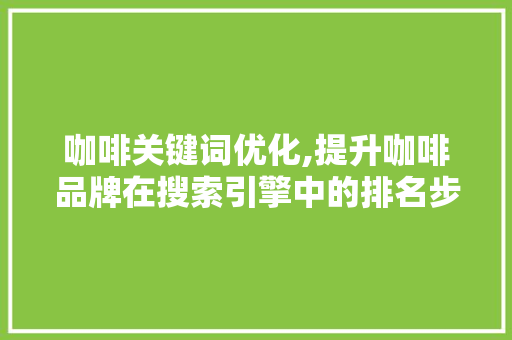咖啡关键词优化,提升咖啡品牌在搜索引擎中的排名步骤