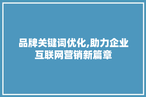 品牌关键词优化,助力企业互联网营销新篇章