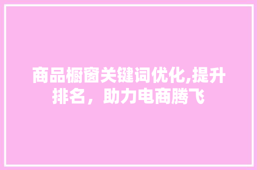 商品橱窗关键词优化,提升排名，助力电商腾飞 MySQL