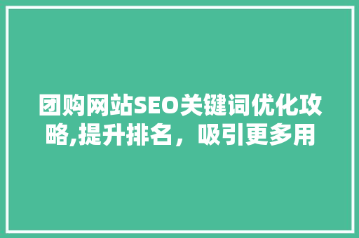 团购网站SEO关键词优化攻略,提升排名，吸引更多用户