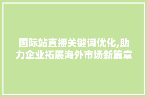 国际站直播关键词优化,助力企业拓展海外市场新篇章