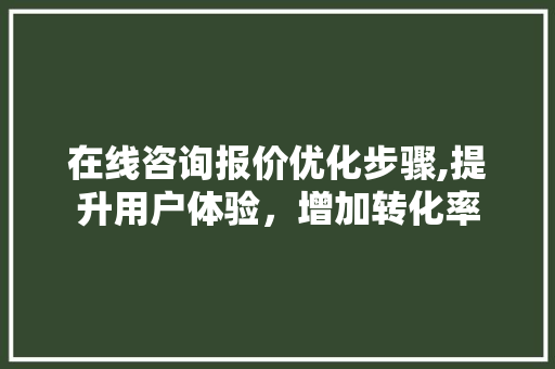 在线咨询报价优化步骤,提升用户体验，增加转化率