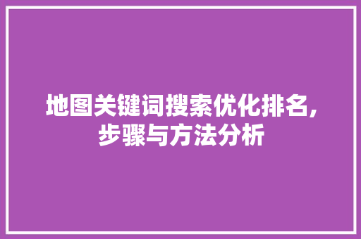 地图关键词搜索优化排名,步骤与方法分析