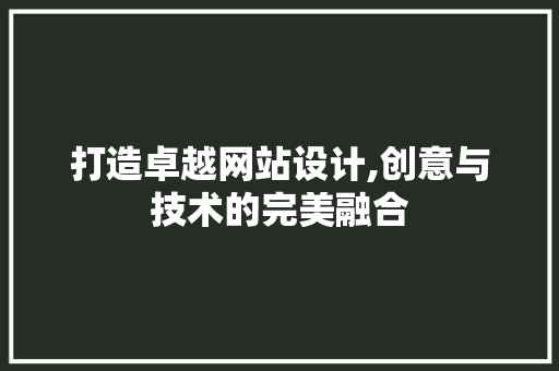 打造卓越网站设计,创意与技术的完美融合