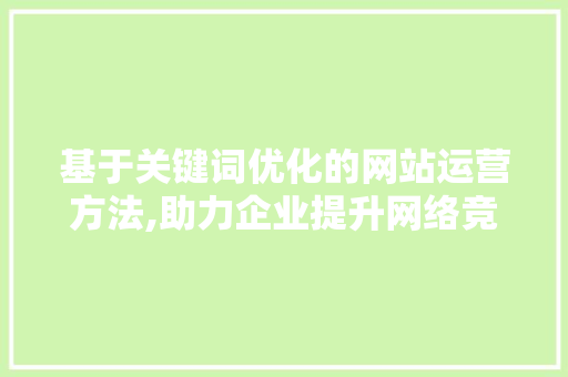 基于关键词优化的网站运营方法,助力企业提升网络竞争力