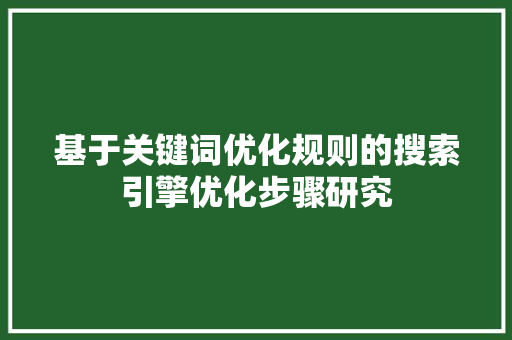 基于关键词优化规则的搜索引擎优化步骤研究