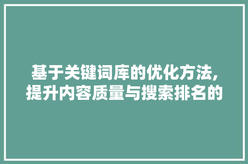 基于关键词库的优化方法,提升内容质量与搜索排名的方法