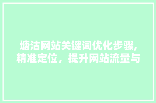 塘沽网站关键词优化步骤,精准定位，提升网站流量与转化率