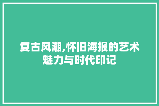 复古风潮,怀旧海报的艺术魅力与时代印记