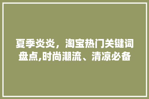 夏季炎炎，淘宝热门关键词盘点,时尚潮流、清凉必备，你get了吗