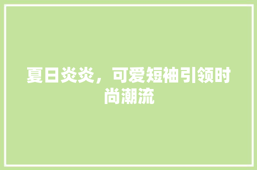 夏日炎炎，可爱短袖引领时尚潮流