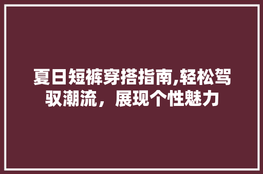 夏日短裤穿搭指南,轻松驾驭潮流，展现个性魅力