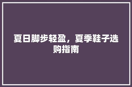 夏日脚步轻盈，夏季鞋子选购指南